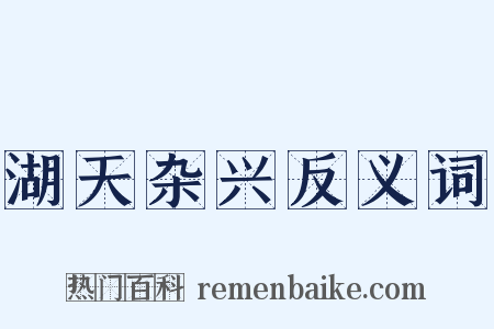 湖天杂兴反义词是什么意思的图片